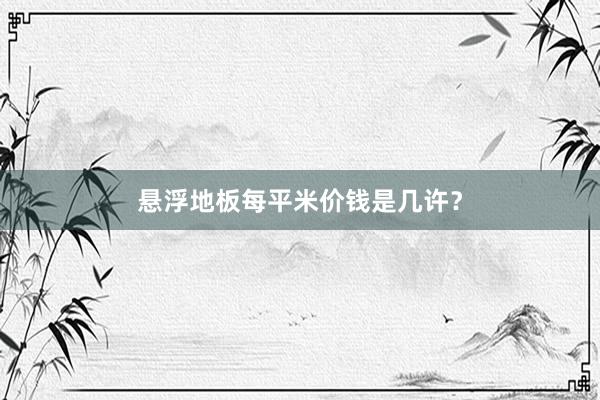 悬浮地板每平米价钱是几许？