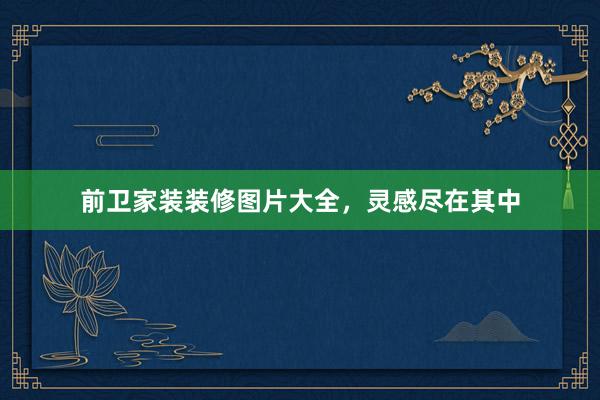 前卫家装装修图片大全，灵感尽在其中