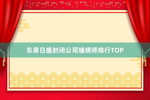 东易日盛封闭公司缠绵师排行TOP