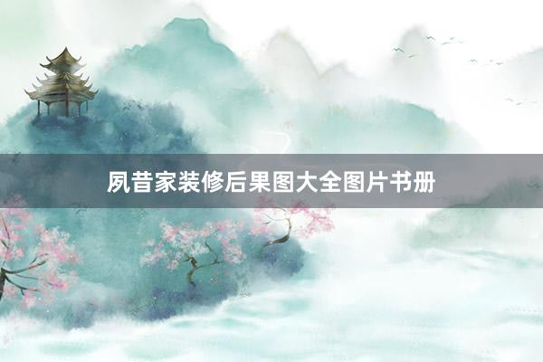 夙昔家装修后果图大全图片书册