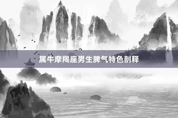 属牛摩羯座男生脾气特色剖释