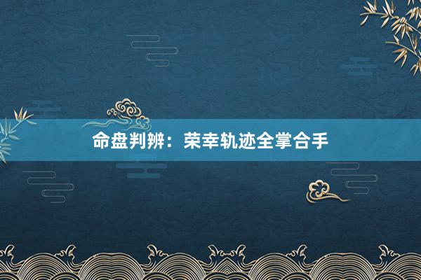 命盘判辨：荣幸轨迹全掌合手