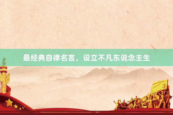 最经典自律名言，设立不凡东说念主生