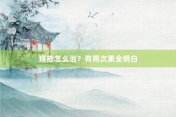 痔疮怎么治？有用次第全明白