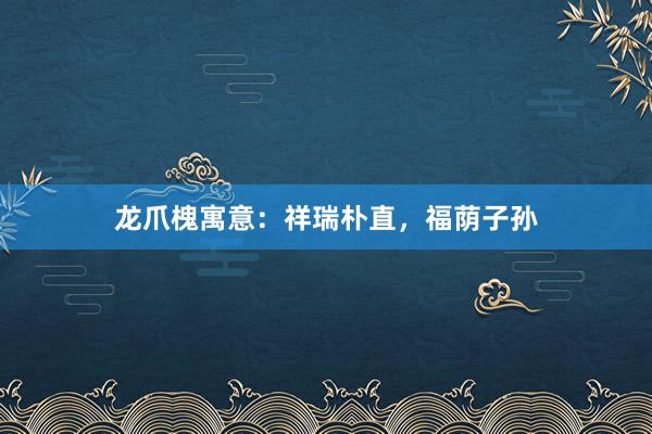 龙爪槐寓意：祥瑞朴直，福荫子孙