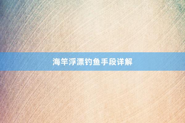 海竿浮漂钓鱼手段详解