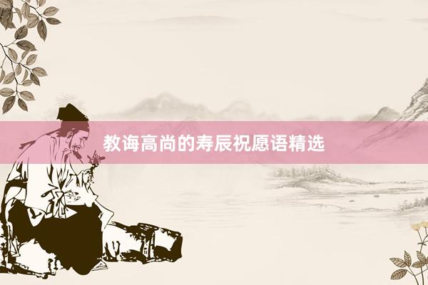 教诲高尚的寿辰祝愿语精选