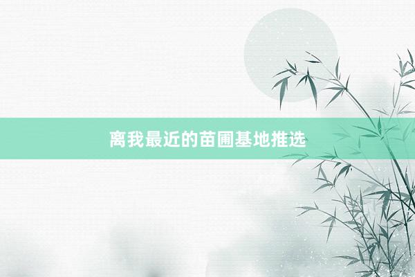 离我最近的苗圃基地推选