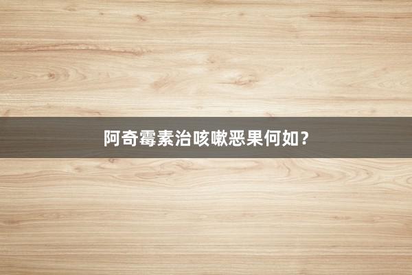 阿奇霉素治咳嗽恶果何如？