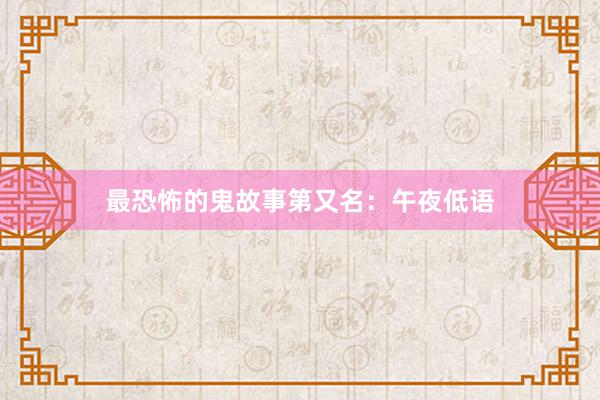 最恐怖的鬼故事第又名:午夜低语